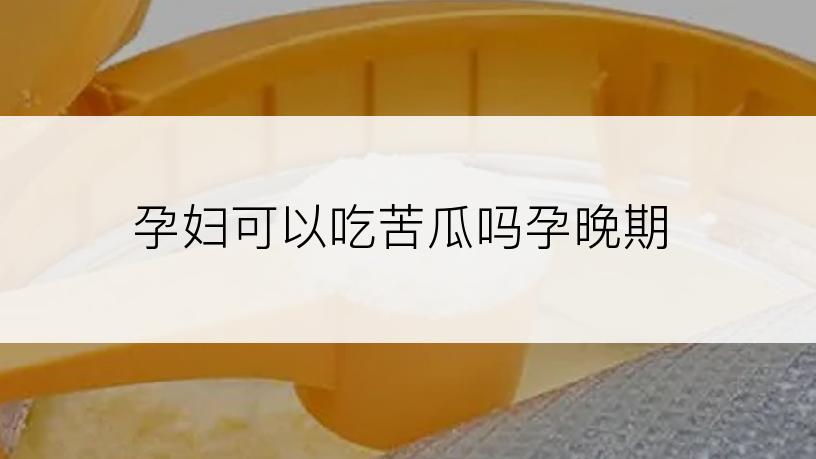 孕妇可以吃苦瓜吗孕晚期
