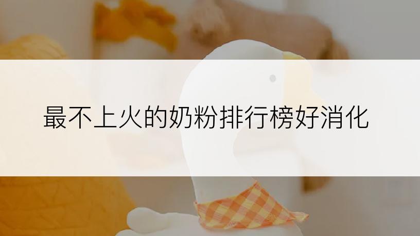 最不上火的奶粉排行榜好消化