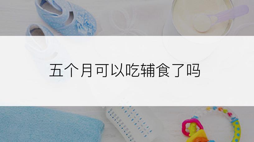五个月可以吃辅食了吗