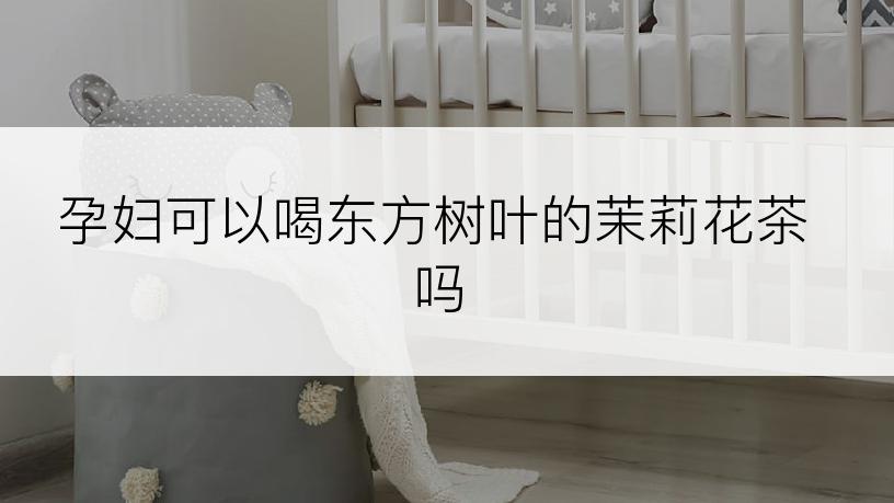 孕妇可以喝东方树叶的茉莉花茶吗