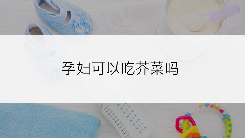 孕妇可以吃芥菜吗