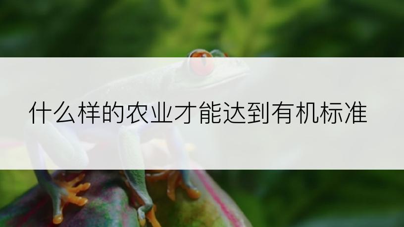 什么样的农业才能达到有机标准