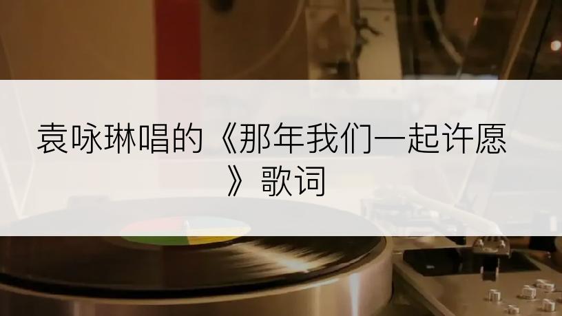 袁咏琳唱的《那年我们一起许愿》歌词