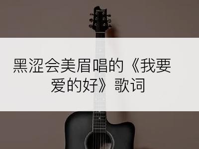 黑涩会美眉唱的《我要爱的好》歌词