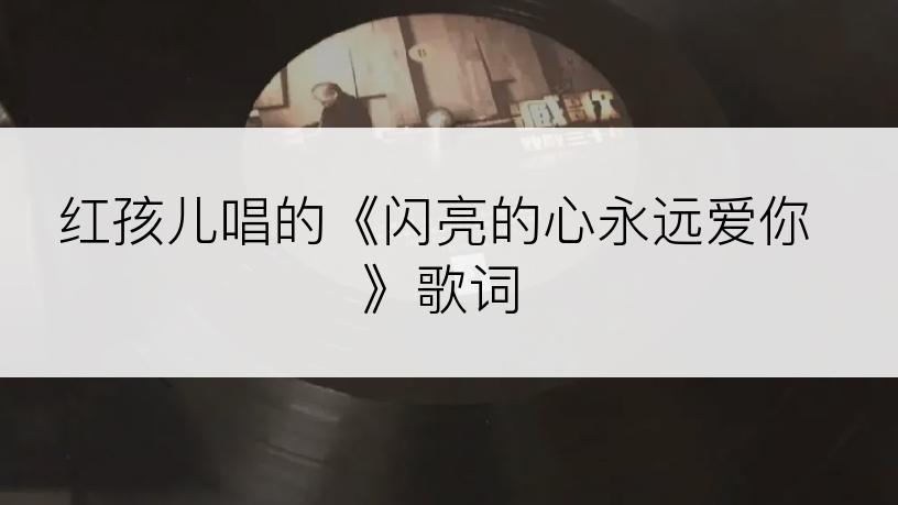 红孩儿唱的《闪亮的心永远爱你》歌词