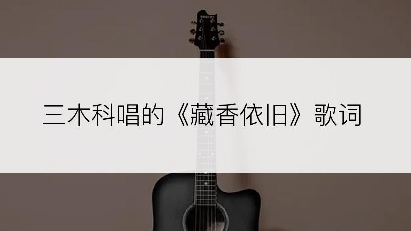 三木科唱的《藏香依旧》歌词