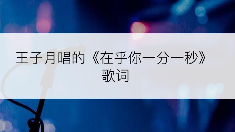 王子月唱的《在乎你一分一秒》歌词