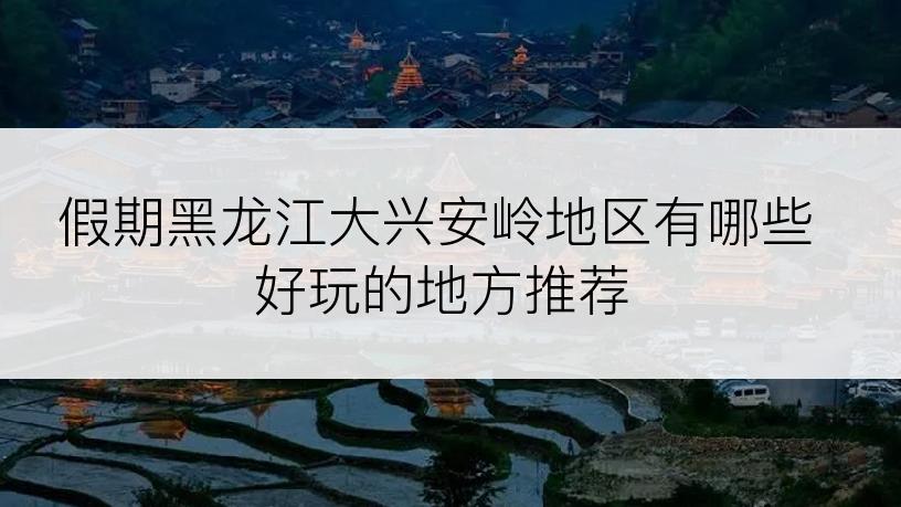 假期黑龙江大兴安岭地区有哪些好玩的地方推荐