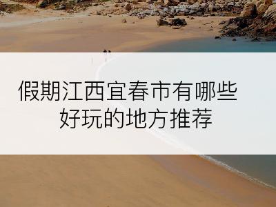 假期江西宜春市有哪些好玩的地方推荐