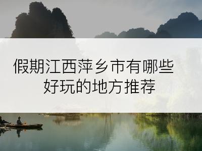 假期江西萍乡市有哪些好玩的地方推荐