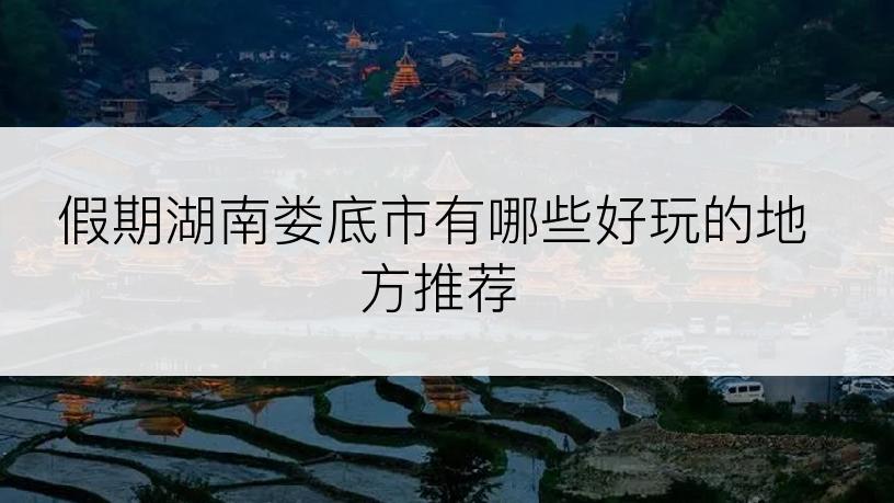 假期湖南娄底市有哪些好玩的地方推荐