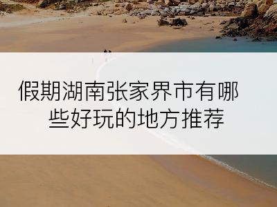 假期湖南张家界市有哪些好玩的地方推荐