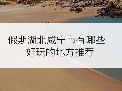 假期湖北咸宁市有哪些好玩的地方推荐