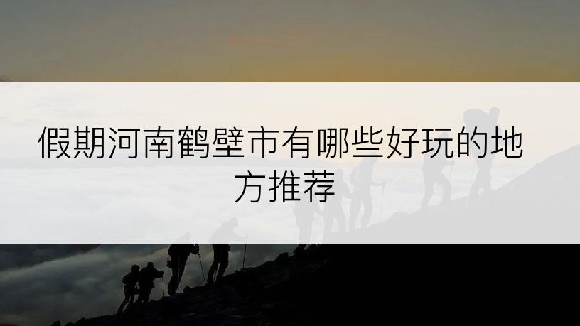 假期河南鹤壁市有哪些好玩的地方推荐