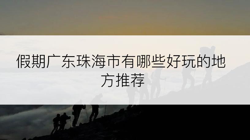 假期广东珠海市有哪些好玩的地方推荐
