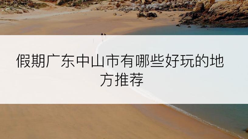 假期广东中山市有哪些好玩的地方推荐