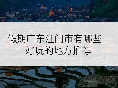 假期广东江门市有哪些好玩的地方推荐