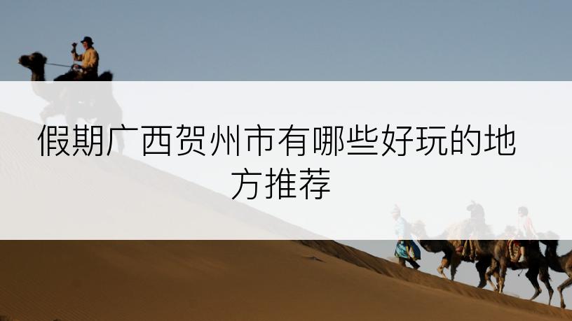 假期广西贺州市有哪些好玩的地方推荐