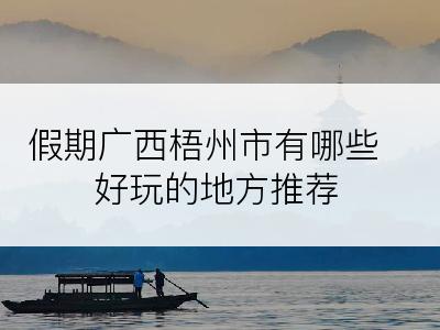 假期广西梧州市有哪些好玩的地方推荐