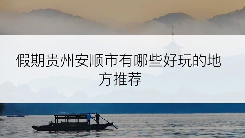 假期贵州安顺市有哪些好玩的地方推荐