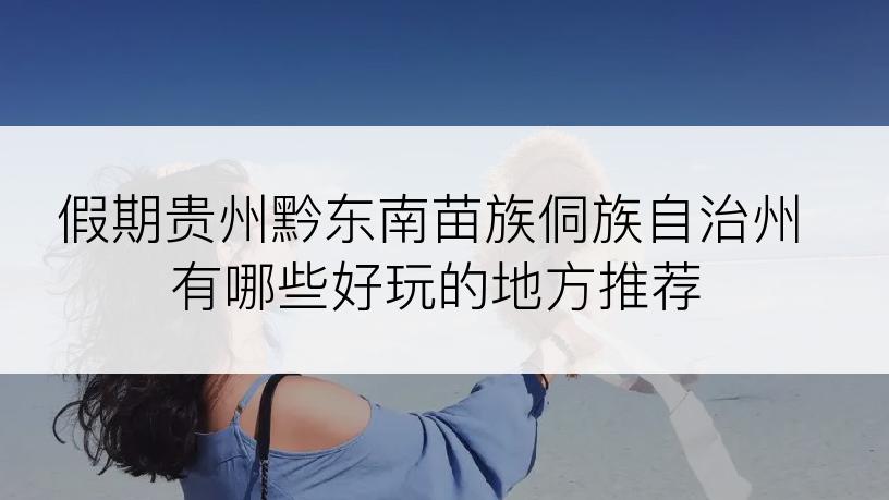 假期贵州黔东南苗族侗族自治州有哪些好玩的地方推荐
