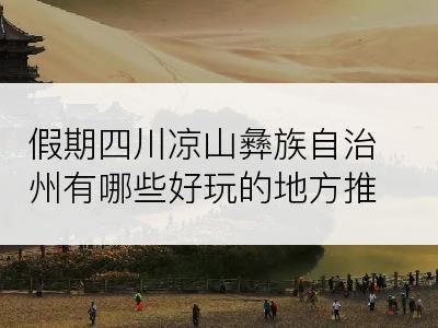 假期四川凉山彝族自治州有哪些好玩的地方推荐
