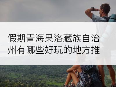 假期青海果洛藏族自治州有哪些好玩的地方推荐