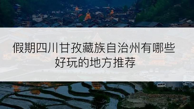 假期四川甘孜藏族自治州有哪些好玩的地方推荐