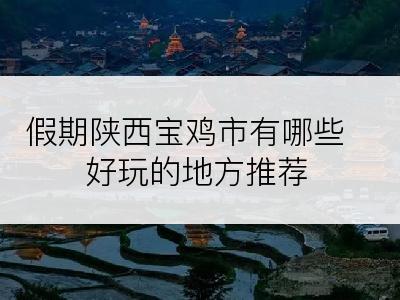 假期陕西宝鸡市有哪些好玩的地方推荐