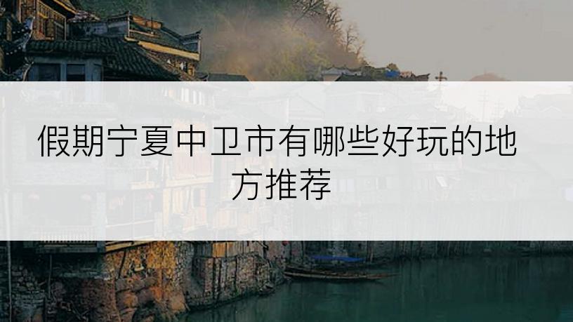 假期宁夏中卫市有哪些好玩的地方推荐