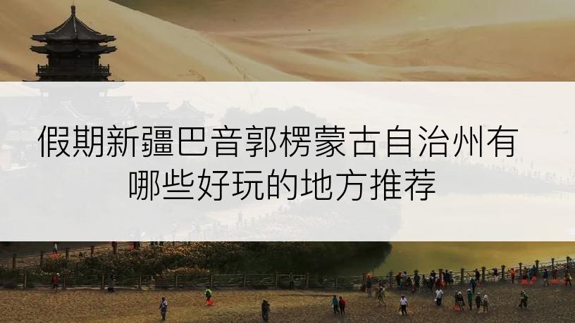 假期新疆巴音郭楞蒙古自治州有哪些好玩的地方推荐