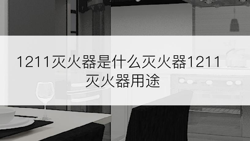 1211灭火器是什么灭火器1211灭火器用途