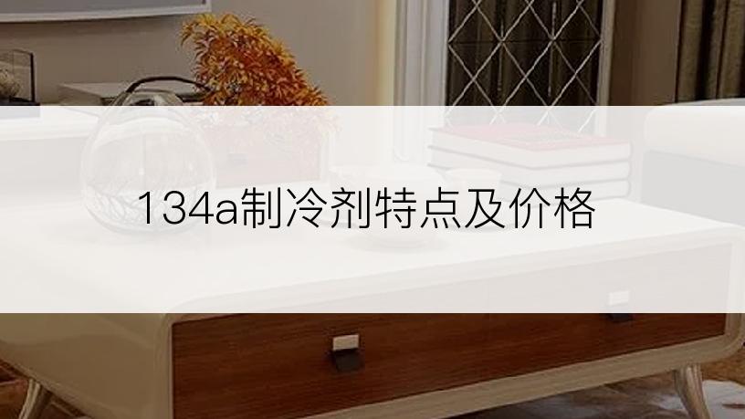 134a制冷剂特点及价格