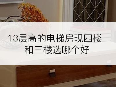 13层高的电梯房现四楼和三楼选哪个好