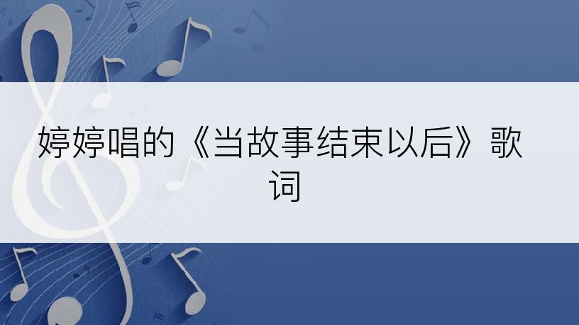 婷婷唱的《当故事结束以后》歌词