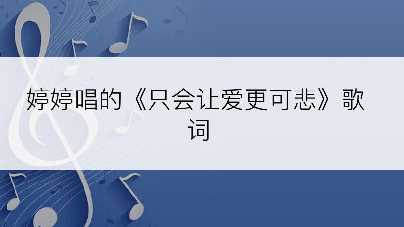 婷婷唱的《只会让爱更可悲》歌词
