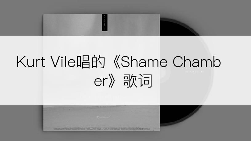 Kurt Vile唱的《Shame Chamber》歌词
