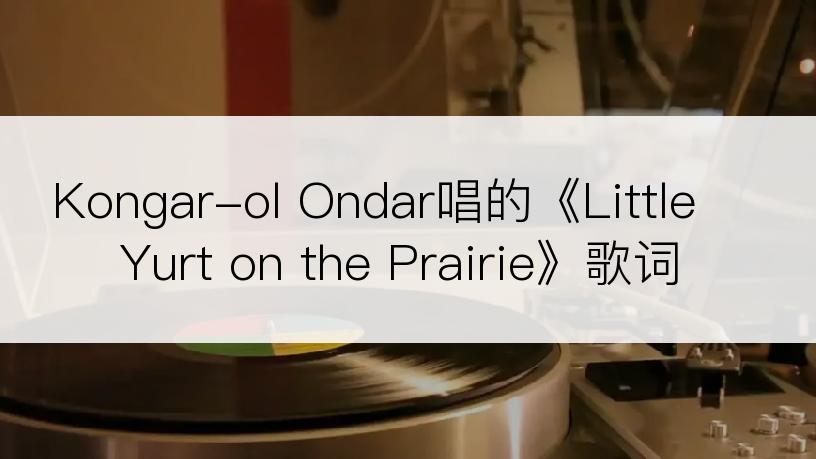 Kongar-ol Ondar唱的《Little Yurt on the Prairie》歌词