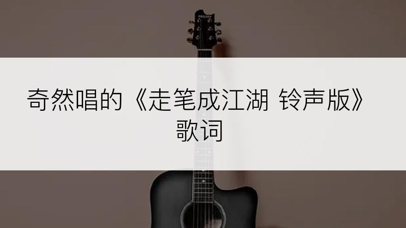 奇然唱的《走笔成江湖 铃声版》歌词