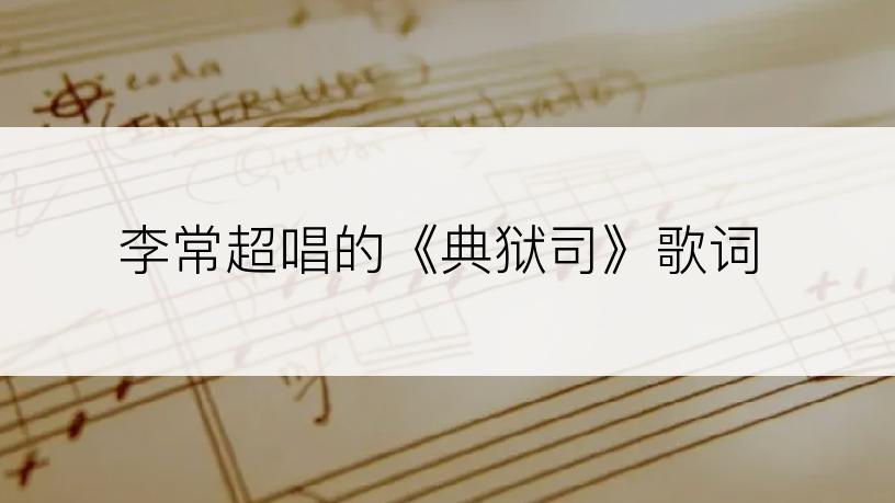 李常超唱的《典狱司》歌词