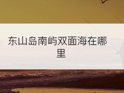 东山岛南屿双面海在哪里