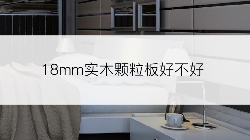 18mm实木颗粒板好不好
