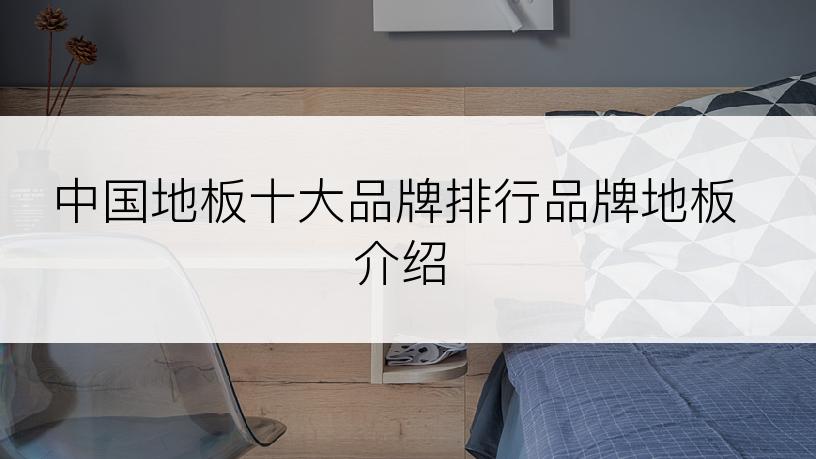 中国地板十大品牌排行品牌地板介绍