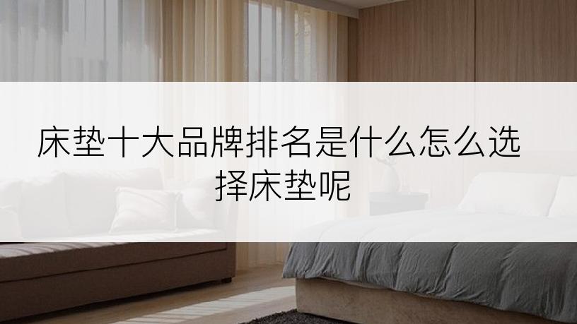 床垫十大品牌排名是什么怎么选择床垫呢