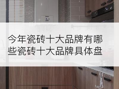 今年瓷砖十大品牌有哪些瓷砖十大品牌具体盘点
