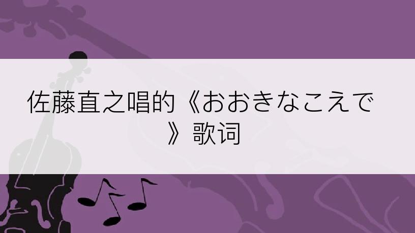 佐藤直之唱的《おおきなこえで》歌词