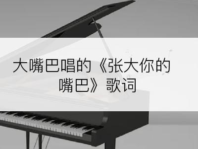 大嘴巴唱的《张大你的嘴巴》歌词