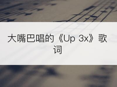 大嘴巴唱的《Up 3x》歌词