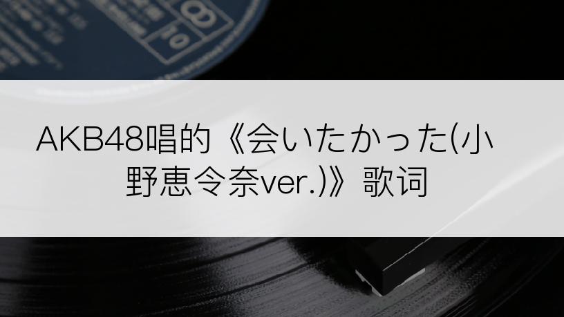AKB48唱的《会いたかった(小野恵令奈ver.)》歌词