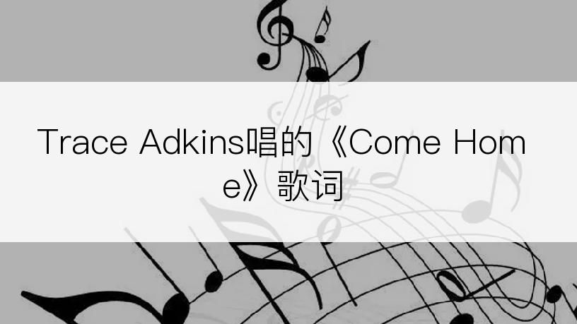 Trace Adkins唱的《Come Home》歌词